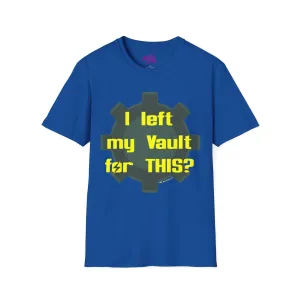 I Left My Vault for THIS? Unisex T-Shirt