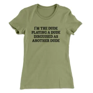 I’m The Dude Playing A Dude Disguised As Another Dude Women's T-Shirt